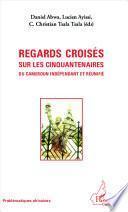 Regards croisés sur les cinquantenaires du Cameroun indépendant et réunifiés