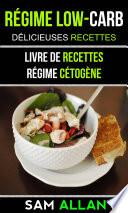 Régime Low-Carb: Délicieuses Recettes (Livre De Recettes: Régime Cétogène)