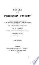Règles de la profession d'avocat, suivies 1o des usages, lois et règlements, 2o des précédents du Conseil de l'ordre des avocats à la Cour impériale de Paris, avec commentaires et observations
