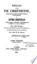 Règles de la vie chrétienne, d'après les livres saints et les auteurs catholiques les plus approuvés, ou Lettres spirituelles à une dame anglaise protestante convertie à la foi catholique