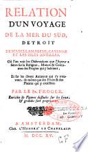 Relation d'un voyage de la mer du Sud, détroit de Magellan, Brésil, Cayenne et les isles Antilles. Où l'on voit les observations que l'auteur a faites sur la religion, moeurs & coûtumes des peuples qui y habitent, et sur les divers animaux qui s'y trouvent, de même que des fruits & des plantes qui y croissent. Par le Sr. Froger. Enrichie de figures dessinées sur les lieux & gravées fort proprement