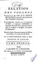 Relation des voyages entrepris par ordre de Sa Majesté britannique pour faire des découvertes dans l'hémisphère méridional, et successivement exécutés par le commodore Byron, le capitaine Carteret, le capitaine Wallis et le capitaine Cook, dans les vaisseaux le Dauphin, le Swallow et l'Endeavour: p. 1-196: Relation d'un voyage fait autour du monde dans les années 1764, 1765 & 1766 par le commodore Byron, commandant le vaisseau du Roi Le Dauphin. T. 1, p. 197-415: Relation d'un voyage fait autour du monde dans les années 1766, 1767, 1768 & 1769 par Philippe Carteret, écuyer, commandant du Swallow, sloup de Sa Majesté britannique. T. 2, p. 1-232: Relation d'un voyage fait autour du monde dans les années 1766, 1767 & 1768 par Samuel Wallis, commandant le vaisseau du Roi Le Dauphin. T. 2, p. 233