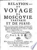 Relation du voyage de Moscovie, Tartarie, et de Perse, fait a l'occasion d'une ambassade, Envoyée au Grand-Duc de Moscovie, & du Roy de Perse; Par le Duc de Holstein : Depuis l' An 1633. jusques en l'An 1639. Traduite de l'Alleman du Sieur Olearius, Secretaire de ladite Ambassade. Par L. R. D. B.
