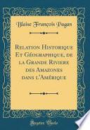 Relation Historique Et Géographique, de la Grande Riviere des Amazones dans l'Amérique (Classic Reprint)