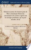 Relation Ou Notice Des Derniers Jours de Mons. Jean Jacques Rousseau; Circonstances de Sa Mort; Et Quels Sont Les Ouvrages Posthumes, Qu'on Peut Attendre, de Lui