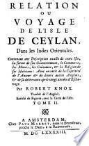 RELATION OU VOYAGE DE L'ISLE DE CEYLAN, Dans les Indes Orientales. Contenant une Description exacte de cette Isle, la forme de son Gouvernement, le Commerce, les Moeurs, les Coûtumes, & la Religion de ses Habitans: Avec un recit de la Captivité de l'Auteur & de divers autres Anglois, & de sa delivrance aprés vingt années d'Esclavage