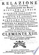 Relazione della solenne Canonizazione dei Beati Giovanni Canzio, G. Calasanzio, G. da Copertino, G. Emiliani, Serafino da Monte Granaro detto d'Ascoli, Giovanna Francesca Fremiot de Chantal, celebrata ... dalla santità di N.S. Clemente XIII. ... il dì 16 Luglio, 1767, etc