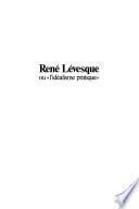 René Lévesque, ou, L'idéalisme pratique