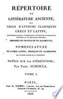 Répertoire de littérature ancienne, ou choix d'auteurs classiques grecs et latins, d'ouvrages de critique, d'archéologie, d'antiquité ... imprimés en France et en Allemagne. Nomenclature de livres latins, françois et allemands sur diverses parties de la littérature. Notice sur la stéréotypie; par Fréd. Schoell. Tome 1. (-2.)