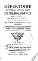 Répertoire universel et raisonné de jurisprudence civile, criminelle, canonique et bénéficiale. Ouvrage de plusieurs jurisconsultes : publié & mis en ordre par M. G****, écuyer, ancien magistrat. Tome premier [-tome soixante-quatrième]