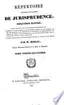 Répertoire universel et raisonné de jurisprudence, ... Par m. Merlin, ... Tome premier (-trente-sixième)