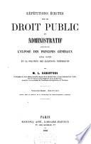 Répétitions écrites sur le droit public et administratif contenant l'exposé des principes généraux, leurs motifs et la solution des questions théoriques