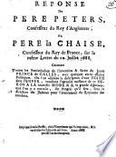 REPONSE Du PERE PETERS, Confesseur du Roy d'Angleterre, Au PERE la CHAISE, Confesseur du Roy de France, sur la même Lettre du 10. Juillet 1688. Contenant Toutes les Particularitez de l'invention & facon du Jeune PRINCE de GALLES, avec quelques autres affaires Politiques, Ou l'on adjoûte la description d'une FESTE dans l'ENFER, touchant l'agreable naissance de ce HEROS A LA nouvelle MODE & de la grande Esperance, que l'on y a conceüe, des Progrés qu'il fera, sous la direction des Jesuittes pour l'avancement du Royaume des tenebres. Imprimé sous la Presse, chés l'Imprimeur qui l' imprimée, & le vend chés les Libraires qui l'ont. Anno 1688 qui est l'an de tromperie