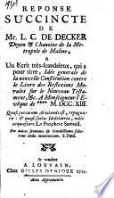 Réponse succincte de Mr. L. C. De Decker... à un écrit très-scandaleux, qui a pour titre, Idée générale de la nouvelle constitution contre le Livre des réflexions morales sur le Nouveau Testament a Monseigneur l'Evêque de *** M.DCC.XIII.