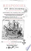 Responses ou Decisions du droict francois: confirmees par arrests des cours souueraines de ce royaume et autres: comme aussi des Conseils d'Estat & Priue du roy, & gran Conseil; enrichies de singulieres obseruations du droict romain. Par L. Charondas Le Caron iurisconsulte parisien