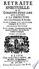 Retraite Spirituelle, Ou Conduite D'Une Ame Qui Aspire A La Perfection dans l'état Religieux & Seculier