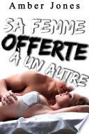 Sa Femme OFFERTE A Un Autre (Nouvelle X Érotique Adulte, Soumission, Cuckolding, Cocu, Triolisme, Historique)