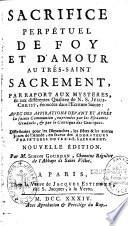 Sacrifice perpétuel de foy et d'amour au trés-saint Sacrement, par rapport aux mysteres, et aux différentes qualitez de N. S. Jesus-Christ, énoncées dans l'Ecriture sainte : avec des aspirations devant et aprés la sainte Communion, exprimées par les Pseaumes graduels, & par le Cantique des Cantiques. Distribuées pour les dimanches, les fêtes & les autres jours de l'année, en faveur des adorateurs perpétuels du Trés-S. Sacrement. Nouvelle édition. Par M. Simon Gourdan,...