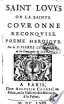 Saint Louys ou la Sainte couronne reconquise. Poeme heroique. Par le P. Pierre Le Moyne, de la Compagnie de Iesus