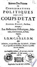 Science des princes ou Considerations politiques sur les coups d'etat par Gabriel Naude, Parisien. Avecque les Reflexions historiques, morales, chretiennes, & politiques. De L.D.M.C.S.D.S.E.D.M. Qui admire, ce qu'elles ont de subtil, eclaircit, cc °|] qu'elles ont d'obscur, rejete ce qu'elles ont de mauvais. Et les considere toujours, & par tout, avec indifference, & sans aucune passion