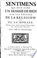 Sentimens que doit avoir un homme de bien sur les véritez de la religion et de la morale. Tirez des plus beaux passages de l'Ecriture-Sainte. Par m. l'abbé de Bellegarde