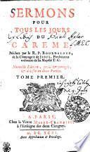 SERMONS POUR TOUS LES JOURS DU CAREME, Prêchez par le R. P. BOURDALOUE, de la Compagnie de JESUS, Praedicateur ordinaire de Sa Majesté T. C.