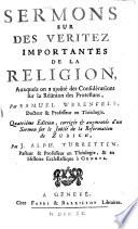 Sermons sur des véritez importantes de la religion, auxquels on a ajoûté des considérations sur la réünion des Protestans ... Quatriéme édition, corrigée & augmentée d'un Sermon sur le Jubilé de la Reformation de Zurich par J. Alph. Turrettin, etc