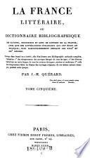 “La” France littéraire ou dictionnaire bibliographique des savants, historiens et gens de la France, ainsi que des littérateurs étrangers qui ont écrit en français, plus particulièrement pendant les XVIIIe et XIXe siècles