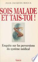 Sois malade et tais-toi ! Enquête sur les perversions du système médical français