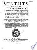 Statuts en forme de reglements, de la Chapelle des Marchands Banquiers, Commissionnaires, Merciers, Grossiers & Ioüalliers de la ville de Lyon; establie en l'Eglise Collegiale de saint Nizier de cette Ville, le neuviéme Mars 1487. par un Acte receu par Iean Pitaval Notaire...De nouveau approuves...par acte du treiziéme Iuillet 1683...Confirmez par...l'Archevêque...par Acte du deuxiéme Decembre 16