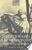 Streetwalking the Metropolis : Women, the City and Modernity