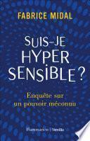 Suis-je hypersensible ? Enquête sur un pouvoir méconnu