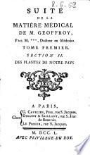 Suite de la matiere medicale de m. Geoffroy, Par M. ***, Docteur en medecine. Tome premier \-troisieme]. Section 2. des plantes de notre pays