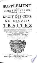 Supplement au corps universel diplomatique du droit des gens, contenant l'histoire des anciens traitez par Barbeyrac, un recueil des traitez d'alliance ...