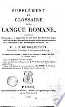 Supplement au glossaire de la langue romane, contenant l'etymologie et la signification ... par J.B. de Roquefort. Ce supplement forme le tome 3. du Glossaire publie en 1808, par lememe auteur. Il est precede de deux dissertation inedites: l'une sur l'Origine des francois, par m. ... (3 asterischi) ...