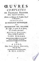 Œuvres complètes de François Boissier de Sauvages, docteur en médecine ... contenant sa nosologie méthodique ou Distribution des maladies en classes, en genres & en especes, et autres œuvres ... Tome premier [-dixieme]! D ouze volumes in-douze