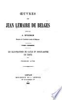 Œuvres de Jean Lemaire de Belges: Les illustrations de Gaule et singularitez de Troye
