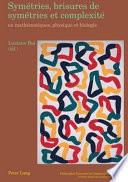 Symétries, Brisures de Symétries Et Complexité en Mathématiques, Physique Et Biologie