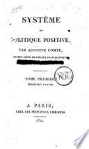 Système de politique positive, par Auguste Comte, ancien élève de l'Ècole Polytechnique, élève de Henri Saint-Simon. Tome premier. Première partie