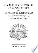 Table raisonnee et alphabetique des nouvelles ecclesiastiques depuis 1728 jusqu'en 1760 inclusivement. Premiere [-seconde] partie