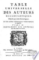Table universelle des auteurs ecclésiastiques, disposez par ordre chronologique, et de leurs ouvrages véritables ou supposez