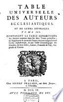 Table universelle des auteurs ecclésiastiques, disposez par ordre chronologique, et de leurs ouvrages véritables ou supposez