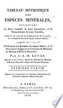Tableau méthodique des espèces minérales, presentant la série complète de leurs caractères, et la nomenclature de leurs variétés, extrait du traité de minéralogie de M. Haüy et augmenté des nouvelles découvertes: auquel on a joint l'indication des gisemens de chaque espèce, et la description abrégée de la collection de Minéraux du Muséum d'histoire naturelle: par J. A. H. Lucas. (Tableau synoptique d'oreognosie, ou connoissance des montagnes ou roches, ... par M. Tondi.).
