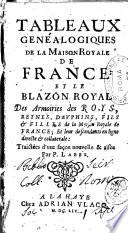 Tableaux genéalogiques de la maison royale de France: et le blazon royal des armoires des roys, reynes, dauphins, ... Traictées d'une façon nouvelle & aisée par P. Labbe