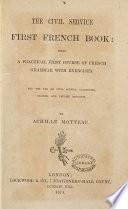 The Civil Service First French Book; Being a Practical First Course of French Grammar with Exercises. For the Use of Civil Service Candidates, Classes, and Private Students