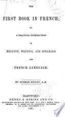The First Book in French; Or, A Practical Introduction to Reading, Writing, and Speaking the French Language