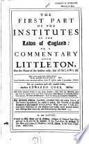The First Part of the Institutes of the Laws of England: Or, A Commentary Upon Littleton, Not the Name of the Author Only, But of the Law it Self ...
