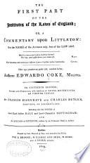 The First Part of the Institutes of the Laws of England ; Or, A Commentary Upon Littleton, Not the Name of the Author Only, But of the Law Itself ...