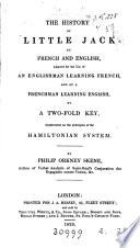 The history of little Jack [by T. Day] in French and English, adapted for the use of an Englishman learning French, and of a Frenchman learning English, by a two-fold key, constructed on the principles of the Hamiltonian system, by P.O. Skene
