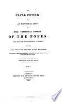 The Papal Power; Or, An Historical Essay on the Temporal Power of the Popes. The Abuse of Their Spiritual Authority, and the Wars They Have Declared Against Sovereigns. Containing Very Extraordinary Documents of the Roman Court, Never Before Published